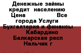 Денежные займы (кредит) населению › Цена ­ 1 500 000 - Все города Услуги » Бухгалтерия и финансы   . Кабардино-Балкарская респ.,Нальчик г.